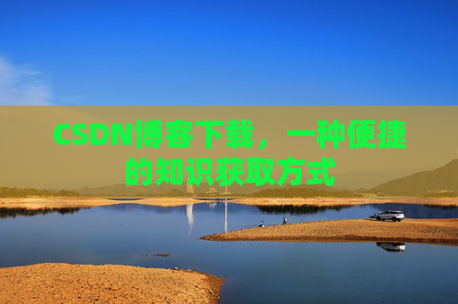 CSDN博客下载，一种便捷的知识获取方式